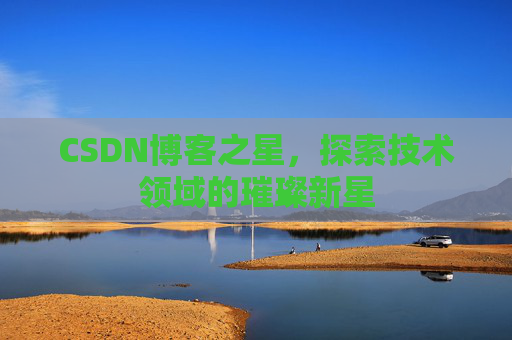 CSDN博客之星，探索技术领域的璀璨新星